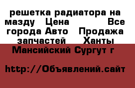  решетка радиатора на мазду › Цена ­ 4 500 - Все города Авто » Продажа запчастей   . Ханты-Мансийский,Сургут г.